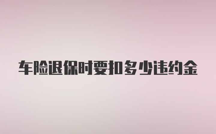 车险退保时要扣多少违约金