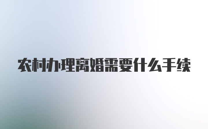 农村办理离婚需要什么手续