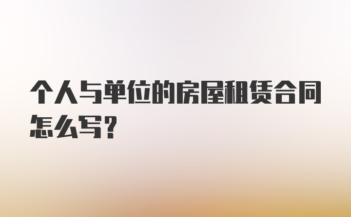 个人与单位的房屋租赁合同怎么写？