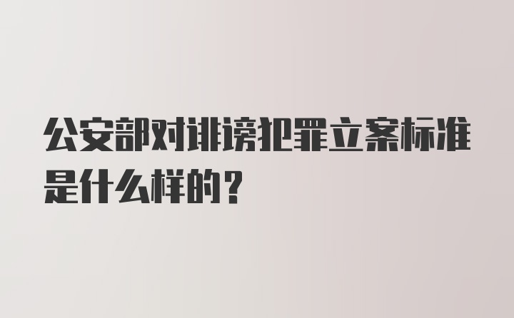 公安部对诽谤犯罪立案标准是什么样的？