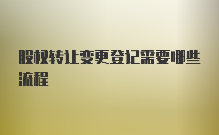 股权转让变更登记需要哪些流程