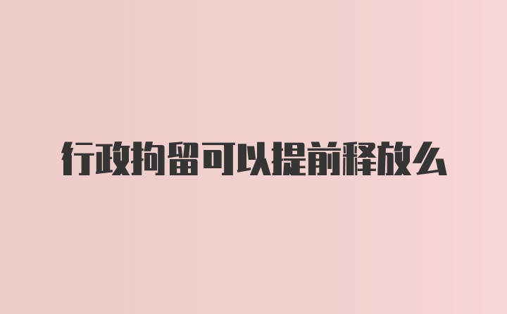 行政拘留可以提前释放么