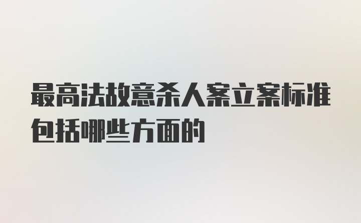 最高法故意杀人案立案标准包括哪些方面的