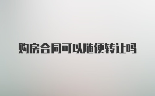 购房合同可以随便转让吗