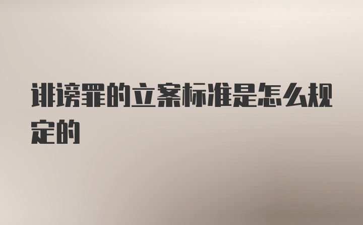 诽谤罪的立案标准是怎么规定的