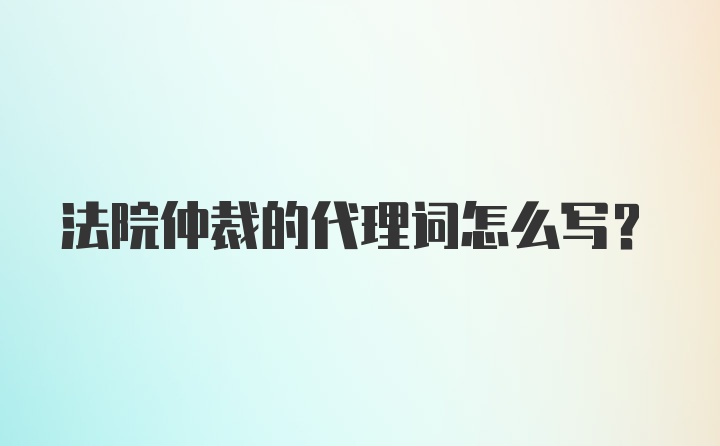 法院仲裁的代理词怎么写?