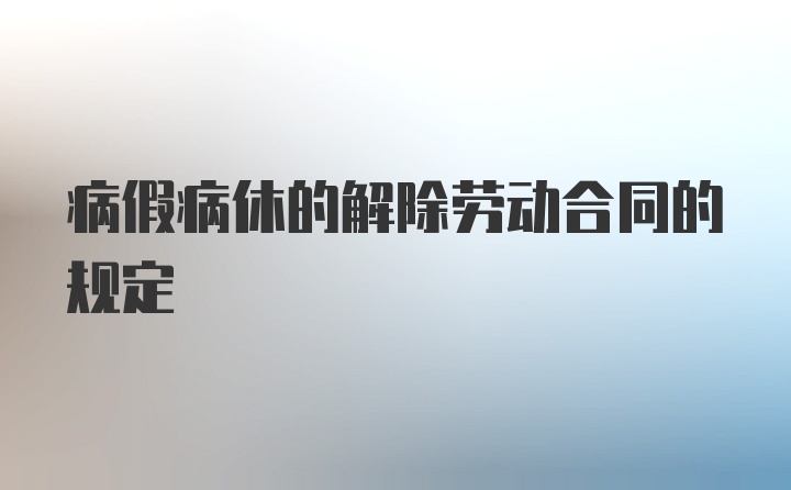 病假病休的解除劳动合同的规定