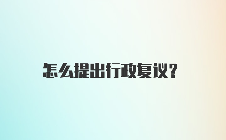 怎么提出行政复议？