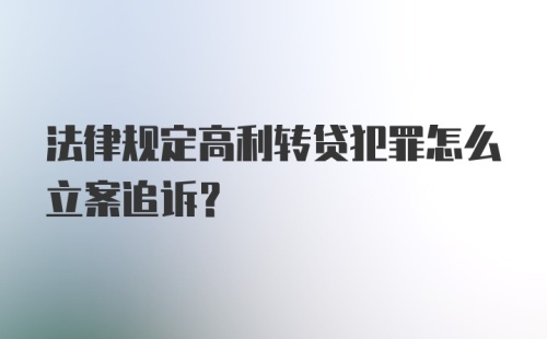 法律规定高利转贷犯罪怎么立案追诉？