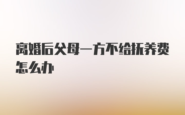 离婚后父母一方不给抚养费怎么办