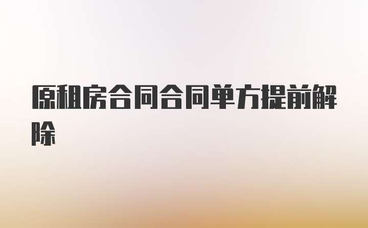 原租房合同合同单方提前解除