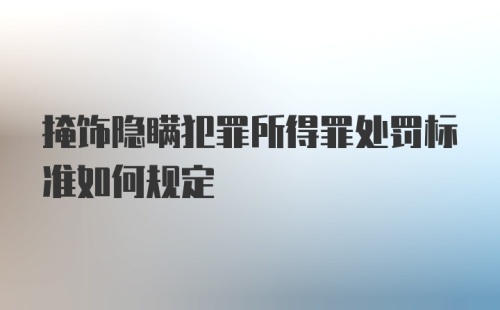 掩饰隐瞒犯罪所得罪处罚标准如何规定