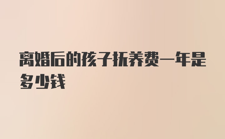 离婚后的孩子抚养费一年是多少钱