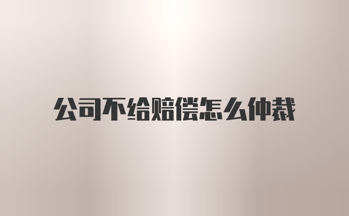 公司不给赔偿怎么仲裁