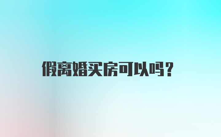 假离婚买房可以吗？