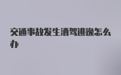 交通事故发生酒驾逃逸怎么办