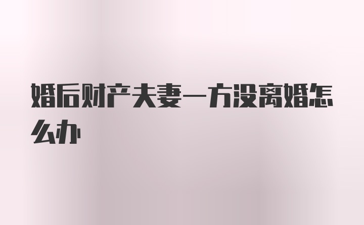 婚后财产夫妻一方没离婚怎么办