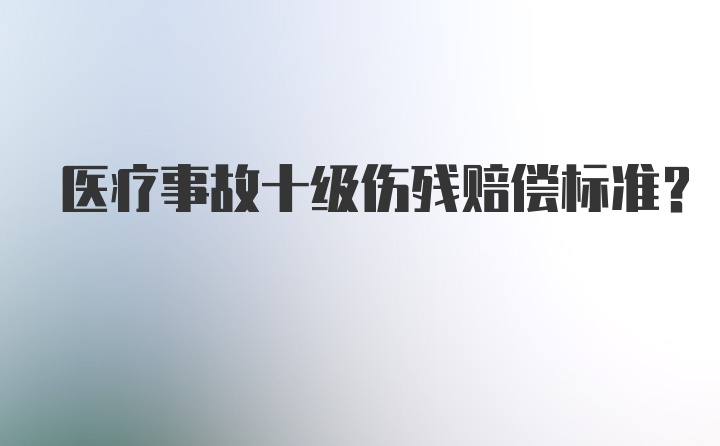 医疗事故十级伤残赔偿标准？