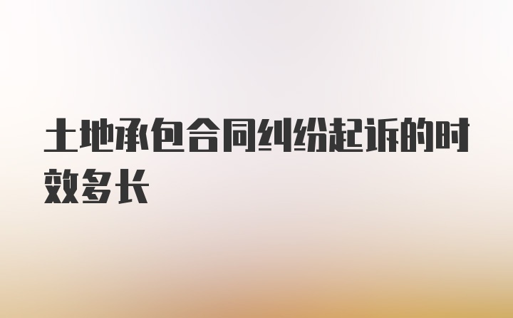 土地承包合同纠纷起诉的时效多长