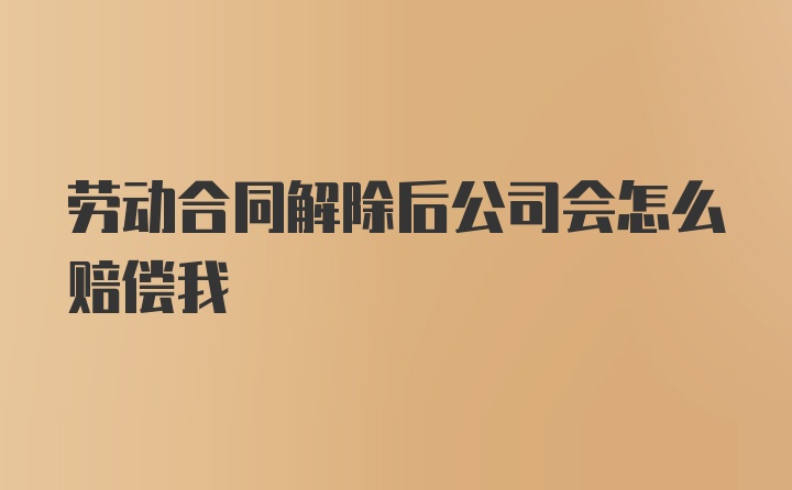 劳动合同解除后公司会怎么赔偿我