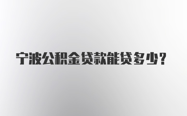 宁波公积金贷款能贷多少？