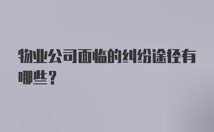 物业公司面临的纠纷途径有哪些？