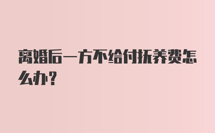 离婚后一方不给付抚养费怎么办？