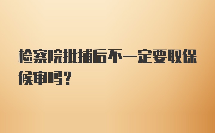 检察院批捕后不一定要取保候审吗?