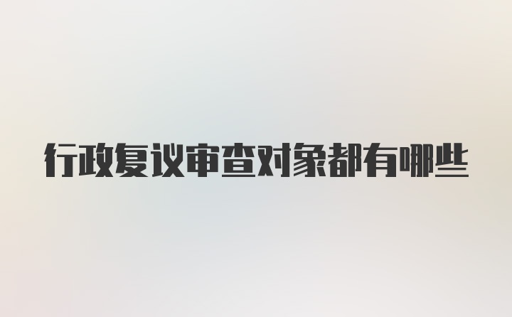 行政复议审查对象都有哪些