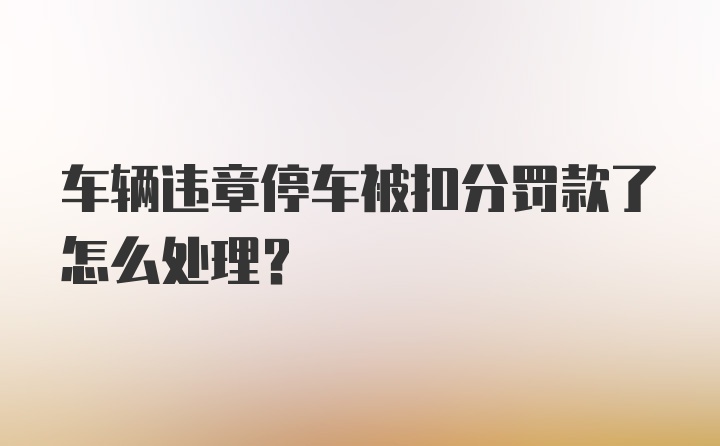 车辆违章停车被扣分罚款了怎么处理？