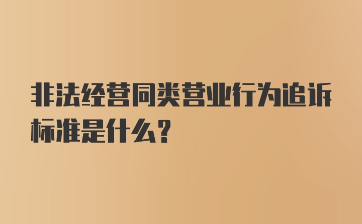 非法经营同类营业行为追诉标准是什么？