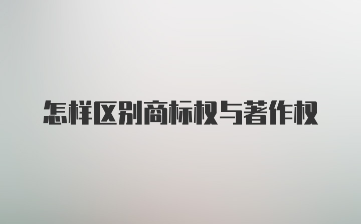 怎样区别商标权与著作权