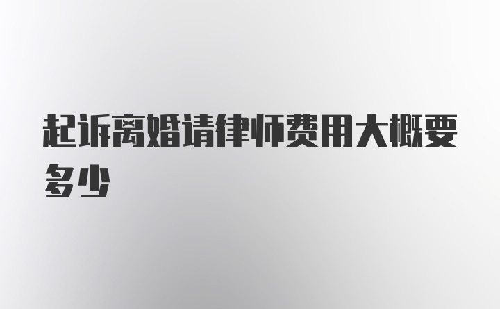 起诉离婚请律师费用大概要多少