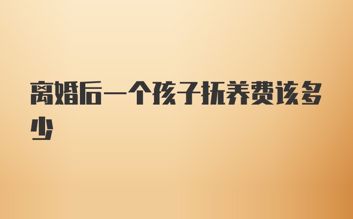 离婚后一个孩子抚养费该多少