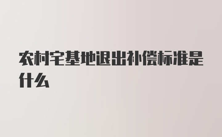 农村宅基地退出补偿标准是什么