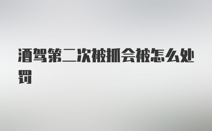 酒驾第二次被抓会被怎么处罚