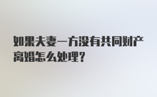 如果夫妻一方没有共同财产离婚怎么处理？