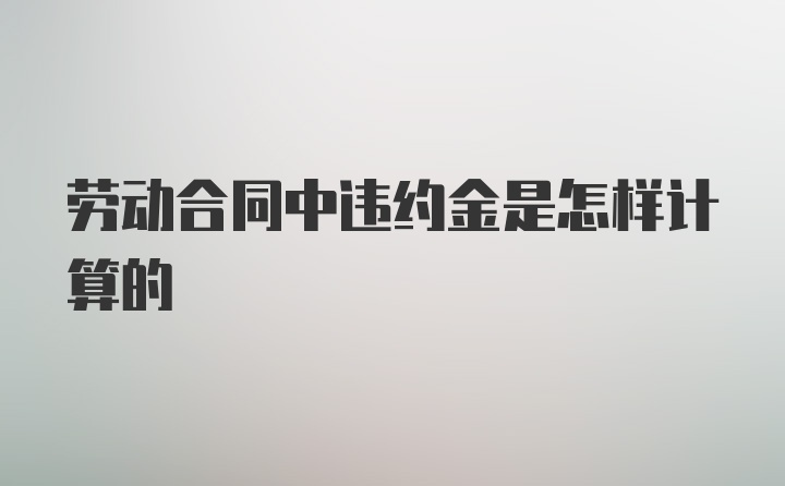 劳动合同中违约金是怎样计算的