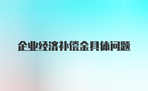 企业经济补偿金具体问题