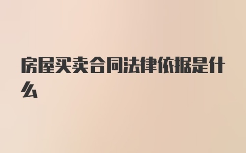 房屋买卖合同法律依据是什么