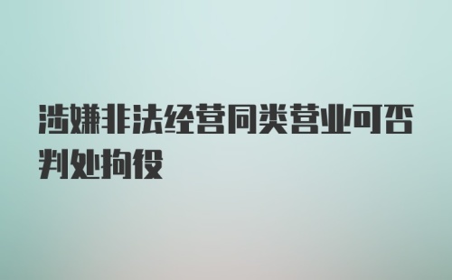 涉嫌非法经营同类营业可否判处拘役