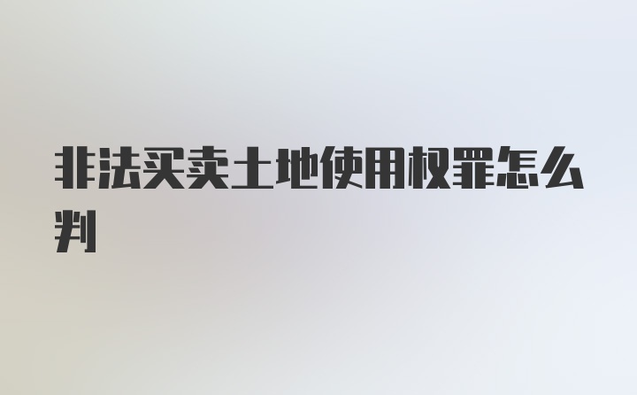 非法买卖土地使用权罪怎么判