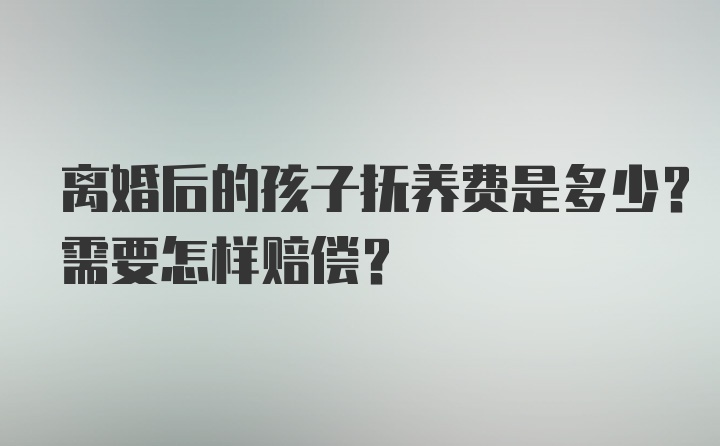 离婚后的孩子抚养费是多少？需要怎样赔偿？