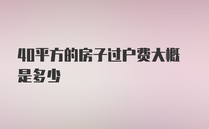 40平方的房子过户费大概是多少