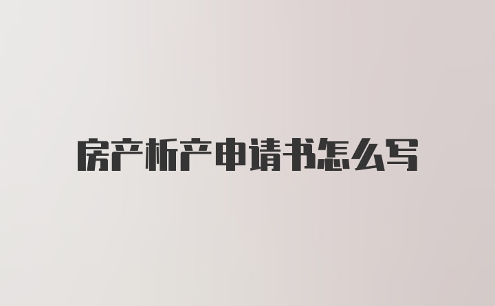 房产析产申请书怎么写