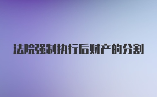 法院强制执行后财产的分割