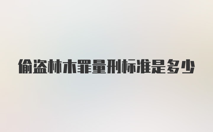 偷盗林木罪量刑标准是多少