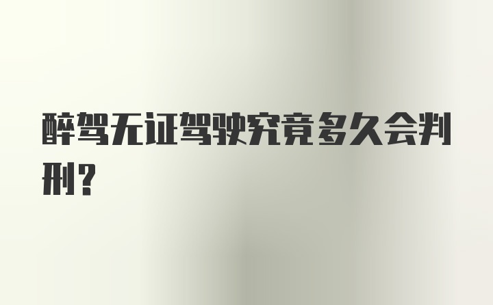 醉驾无证驾驶究竟多久会判刑？