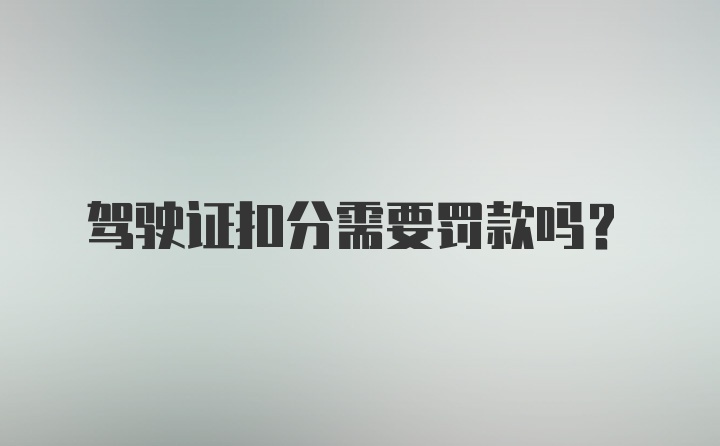 驾驶证扣分需要罚款吗？