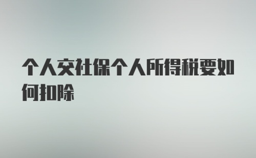 个人交社保个人所得税要如何扣除